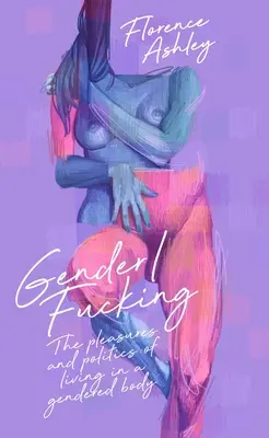 Pohlavie/šukanie: Rozkoše a politika života v rodovo odlišnom tele - Gender/Fucking: The Pleasures and Politics of Living in a Gendered Body