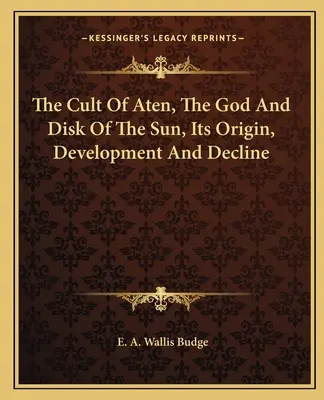 Kult Aténa, boha a disku Slnka, jeho vznik, vývoj a úpadok - The Cult Of Aten, The God And Disk Of The Sun, Its Origin, Development And Decline