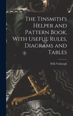 Pomocník plecháča a kniha vzorov s užitočnými pravidlami, schémami a tabuľkami - The Tinsmith's Helper and Pattern Book, With Useful Rules, Diagrams and Tables