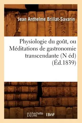 Physiologie Du Got, Ou Mditations de Gastronomie Transcendante (N d) (1839) - Physiologie Du Got, Ou Mditations de Gastronomie Transcendante (N d) (d.1839)