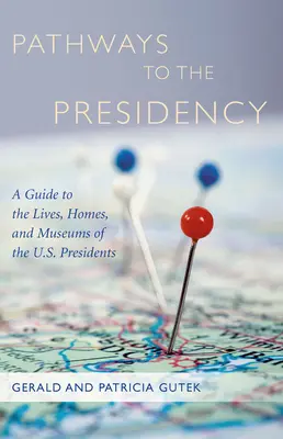 Cesty k predsedníctvu: Sprievodca po živote, domoch a múzeách prezidentov USA - Pathways to the Presidency: A Guide to the Lives, Homes, and Museums of the U.S. Presidents