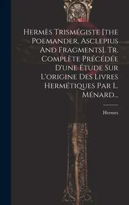 Herms Trismgiste [Básnik, Asklépius a fragmenty]. Tr. Complte Prcde D'une tude Sur L'origine Des Livres Hermtiques Par L. Mnard... - Herms Trismgiste [the Poemander, Asclepius And Fragments]. Tr. Complte Prcde D'une tude Sur L'origine Des Livres Hermtiques Par L. Mnard...