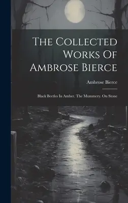 The Collected Works Of Ambrose Bierce: Čierni chrobáci v jantári. Múmie. O kameni - The Collected Works Of Ambrose Bierce: Black Beetles In Amber. The Mummery. On Stone