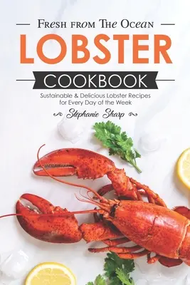 Čerstvé z oceánu Homár kuchárka: Recepty z homára na každý deň v týždni: udržateľné a chutné recepty z homára - Fresh from The Ocean Lobster Cookbook: Sustainable & Delicious Lobster Recipes for Every Day of the Week