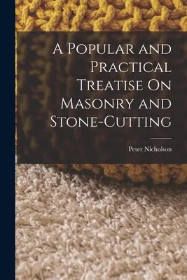Populárne a praktické pojednanie o murárstve a kamenárstve - A Popular and Practical Treatise On Masonry and Stone-Cutting