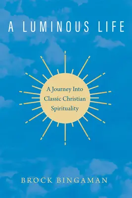 Svetlý život: Svetlý život: Cesta do klasickej kresťanskej spirituality - A Luminous Life: A Journey Into Classic Christian Spirituality