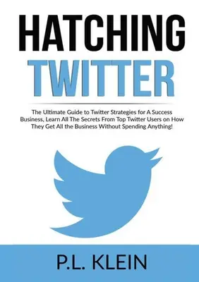 Hatching Twitter: Naučte sa všetky tajomstvá od najlepších používateľov Twitteru o tom, ako sa dá na Twitteri dosiahnuť úspech v podnikaní: Ultimate Guide to Twitter Strategies for A Success Business, Learn All Secrets From Top Twitter Users on How T - Hatching Twitter: The Ultimate Guide to Twitter Strategies for A Success Business, Learn All The Secrets From Top Twitter Users on How T
