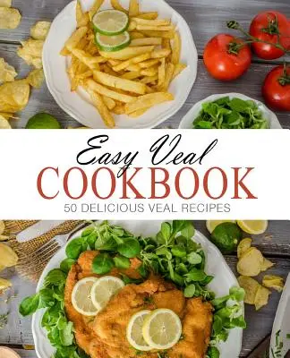 Jednoduchá kuchárska kniha o teľacom mäse: 50 lahodných receptov z teľacieho mäsa (2. vydanie) - Easy Veal Cookbook: 50 Delicious Veal Recipes (2nd Edition)
