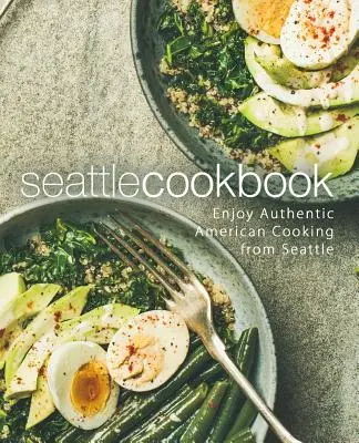Kuchárska kniha Seattle: Vychutnajte si autentickú americkú kuchyňu zo Seattlu (2. vydanie) - Seattle Cookbook: Enjoy Authentic American Cooking from Seattle (2nd Edition)