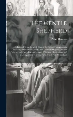 The Gentle Shepherd; a Pastoral Comedy, With Illus. of the Scenery, an Appendix Conemoirs of David Allan, the Scots Hogarth, Besides Original - The Gentle Shepherd; a Pastoral Comedy, With Illus. of the Scenery, an Appendix Containing Memoirs of David Allan, the Scots Hogarth, Besides Original