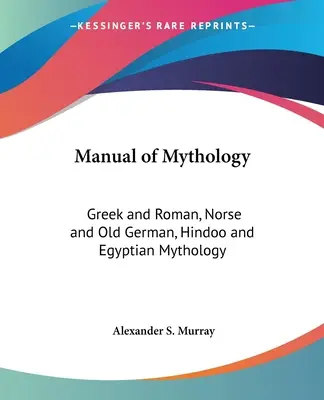 Príručka mytológie: Mytológia grécka a rímska, severská a starogermánska, hinduistická a egyptská - Manual of Mythology: Greek and Roman, Norse and Old German, Hindoo and Egyptian Mythology