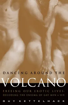Tanec okolo sopky: Oslobodenie našich erotických životov: Rozlúštenie záhady homosexuálov a sexu - Dancing Around the Volcano: Freeing Our Erotic Lives: Decoding the Enigma of Gay Men and Sex