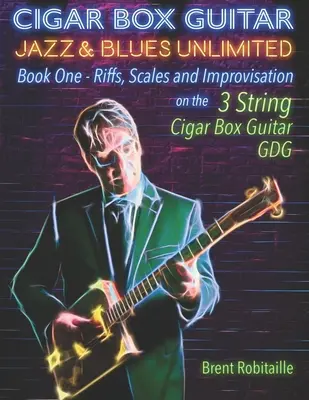Cigar Box Guitar Jazz & Blues Unlimited: Kniha prvá: Riffs, Scales and Improvisation - 3 String Tuning GDG - Cigar Box Guitar Jazz & Blues Unlimited: Book One: Riffs, Scales and Improvisation - 3 String Tuning GDG
