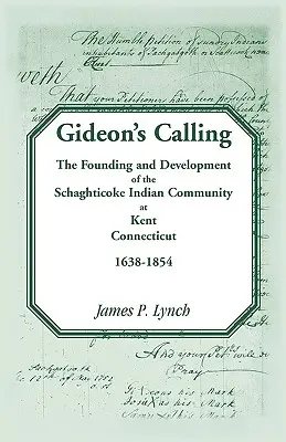Gideonovo volanie: The Founding and Development of the Schaghticoke Indian Community at Kent, Connecticut, 1638-1854 - Gideon's Calling: The Founding and Development of the Schaghticoke Indian Community at Kent, Connecticut, 1638-1854