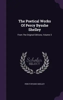 Básnické dielo Percyho Bysshe Shelleyho: Z pôvodných vydaní, zväzok 3 - The Poetical Works Of Percy Bysshe Shelley: From The Original Editions, Volume 3
