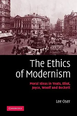 Etika modernizmu: Etiketa: morálne myšlienky u Yeatsa, Eliota, Joycea, Woolfa a Becketta - The Ethics of Modernism: Moral Ideas in Yeats, Eliot, Joyce, Woolf and Beckett