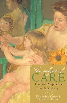 Predmet starostlivosti: Feministické pohľady na závislosť - The Subject of Care: Feminist Perspectives on Dependency