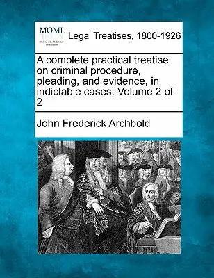 Úplné praktické pojednanie o trestnom konaní, obhajobe a dôkazoch v obžalovaných veciach. 2. diel z 2 - A complete practical treatise on criminal procedure, pleading, and evidence, in indictable cases. Volume 2 of 2