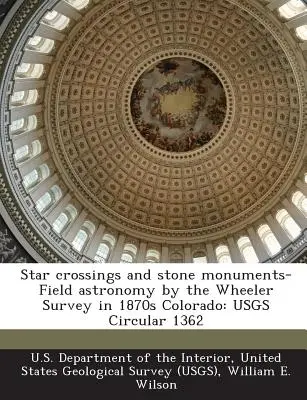 Hviezdne kríže a kamenné pomníky - poľná astronómia Wheelerovho prieskumu v Colorade v 70. rokoch 19. storočia: Usgs Circular 1362 - Star Crossings and Stone Monuments-Field Astronomy by the Wheeler Survey in 1870s Colorado: Usgs Circular 1362
