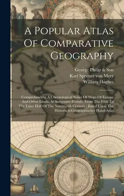 Populárny atlas porovnávacej geografie: Chronologická séria máp Európy a iných krajín v nasledujúcich obdobiach, od päťdesiatych rokov po súčasnosť. - A Popular Atlas Of Comparative Geography: Comprehending A Chronological Series Of Maps Of Europe And Other Lands, At Successive Periods, From The Fift
