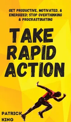 Rýchla akcia: Získajte produktivitu, motiváciu a energiu; prestaňte premýšľať a odkladať. - Take Rapid Action: Get Productive, Motivated, & Energized; Stop Overthinking & Procrastinating