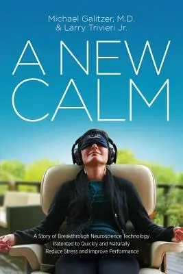 Nový pokoj: Príbeh prelomovej neurovedeckej technológie patentovanej na rýchle a prirodzené zníženie stresu a zlepšenie výkonnosti - A New Calm: A Story of Breakthrough Neuroscience Technology Patented to Quickly and Naturally Reduce Stress and Improve Performanc