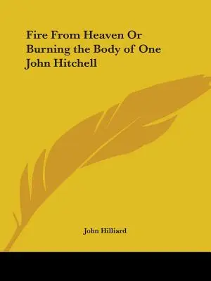 Oheň z neba alebo spaľovanie tela istého Johna Hitchela - Fire From Heaven Or Burning the Body of One John Hitchell