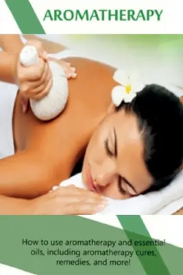 Aromaterapia: Ako používať aromaterapiu a esenciálne oleje vrátane aromaterapeutických liekov, liečebných prostriedkov a ďalších informácií! - Aromatherapy: How to use aromatherapy and essential oils, including aromatherapy cures, remedies, and more!