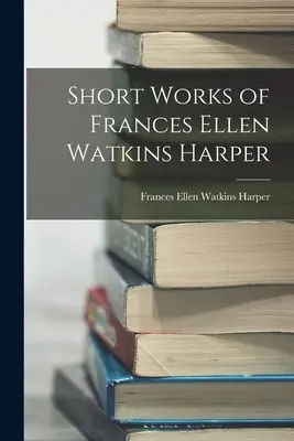 Krátke diela Frances Ellen Watkins Harperovej - Short Works of Frances Ellen Watkins Harper