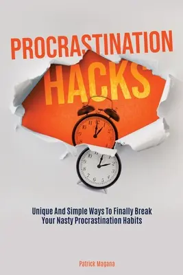 Prokrastinačné hacky: Jedinečné a jednoduché spôsoby, ako sa konečne zbaviť nepríjemných návykov prokrastinácie - Procrastination Hacks: Unique And Simple Ways To Finally Break Your Nasty Procrastination Habits