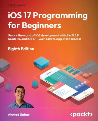 Programovanie pre iOS 17 pre začiatočníkov - ôsme vydanie: Odomknite svet vývoja iOS so Swiftom 5.9, Xcode 15 a iOS 17 - vaša cesta k App Store S - iOS 17 Programming for Beginners - Eighth Edition: Unlock the world of iOS Development with Swift 5.9, Xcode 15, and iOS 17 - Your Path to App Store S