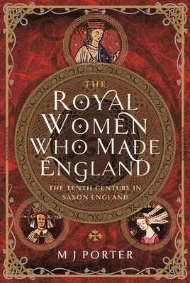 Kráľovské ženy, ktoré tvorili Anglicko: Desiate storočie v saskom Anglicku - The Royal Women Who Made England: The Tenth Century in Saxon England
