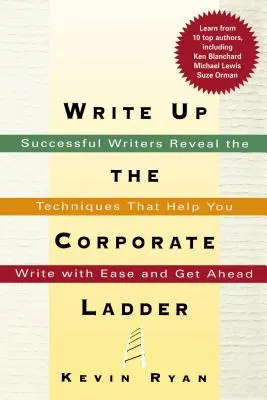Napíšte hore po firemnom rebríčku: Úspešní spisovatelia odhaľujú techniky, ktoré vám pomôžu písať s ľahkosťou a dostať sa dopredu - Write Up the Corporate Ladder: Successful Writers Reveal the Techniques That Help You Write with Ease and Get Ahead