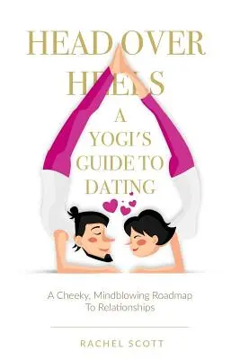Hlava nad hlavou: Jogínsky sprievodca randením: Drzý, ohromujúci plán vzťahov - Head Over Heels: A Yogi's Guide To Dating: A cheeky, mindblowing roadmap to relationships