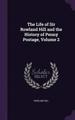Život sira Rowlanda Hilla a história penny postage, 2. diel - The Life of Sir Rowland Hill and the History of Penny Postage, Volume 2
