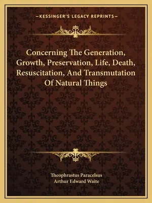 O vzniku, raste, zachovaní, živote, smrti, oživení a premene prírodných vecí - Concerning The Generation, Growth, Preservation, Life, Death, Resuscitation, And Transmutation Of Natural Things