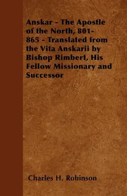 Anskar - Apoštol severu, 801-865 - Preklad z Vita Anskarii od biskupa Rimberta, jeho spolubratra a nástupcu - Anskar - The Apostle of the North, 801-865 - Translated from the Vita Anskarii by Bishop Rimbert, His Fellow Missionary and Successor