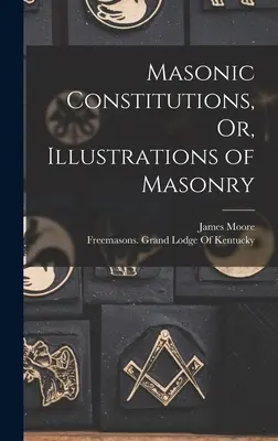 Masonic Constitutions, Or, Illustrations of Masonry (Zednárske ústavy alebo ilustrácie slobodomurárstva) - Masonic Constitutions, Or, Illustrations of Masonry