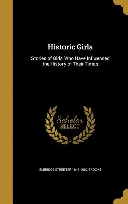Historické dievčatá: Príbehy dievčat, ktoré ovplyvnili dejiny svojej doby - Historic Girls: Stories of Girls Who Have Influenced the History of Their Times