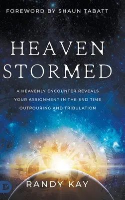 Búrka v nebi: Nebeské stretnutie odhaľuje vaše poslanie v poslednom čase vyliatia a súženia - Heaven Stormed: A Heavenly Encounter Reveals Your Assignment in the End Time Outpouring and Tribulation