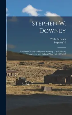 Stephen W. Downey: Kalifornský vodohospodársky a energetický splnomocnenec: a súvisiace materiály, 1956-195: Oral history Transcirpt / and Related Material, 1956-195 - Stephen W. Downey: California Water and Power Attorney: Oral History Transcirpt / and Related Material, 1956-195
