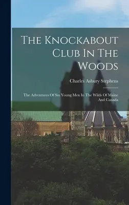 Klub pukancov v lesoch: V divočine v Maine a Kanade, alebo dobrodružstvá šiestich mladých mužov - The Knockabout Club In The Woods: The Adventures Of Six Young Men In The Wilds Of Maine And Canada
