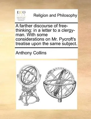 Ďalšia rozprava o slobodnom myslení: s niekoľkými úvahami o pojednaní pána Pycrofta na tú istú tému. - A Farther Discourse of Free-Thinking: In a Letter to a Clergy-Man. with Some Considerations on Mr. Pycroft's Treatise Upon the Same Subject.