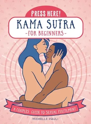 Stlačte tu! Kámasútra pre začiatočníkov: Príručka pre páry k sexuálnemu naplneniu - Press Here! Kama Sutra for Beginners: A Couples Guide to Sexual Fulfilment