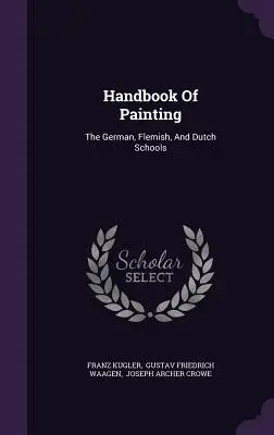 Handbook Of Painting: Nemecká, flámska a holandská škola - Handbook Of Painting: The German, Flemish, And Dutch Schools