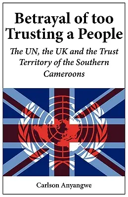 Zrada príliš dôverčivých ľudí. OSN, Spojené kráľovstvo a poručnícke územie Južných Kamerunov - Betrayal of Too Trusting a People. The UN, the UK and the Trust Territory of the Southern Cameroons