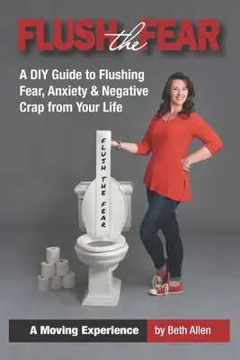 Spláchnite strach: domáci sprievodca na odstránenie strachu, úzkosti a negatívnych sračiek z vášho života - Flush the Fear: A DIY Guide to Eliminating Fear, Anxiety and Negative Crap from Your Life