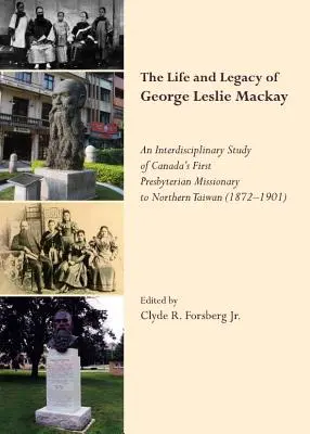 Život a odkaz Georgea Leslieho Mackaya: (1872) 19“ Interdisciplinárna štúdia o prvom kanadskom presbyteriánskom misionárovi na severnom Taiwane - The Life and Legacy of George Leslie Mackay: An Interdisciplinary Study of Canada (Tm)S First Presbyterian Missionary to Northern Taiwan (1872   19