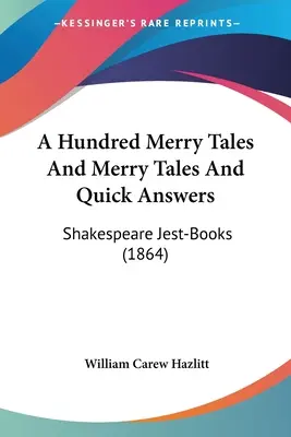 Sto veselých príbehov a veselých rozprávok a rýchle odpovede: Shakespeare Jest-Books (1864) - A Hundred Merry Tales And Merry Tales And Quick Answers: Shakespeare Jest-Books (1864)