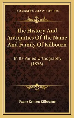 The History And Antiquities Of The Name And Family of Kilbourn: In Its Varied Orthography (1856) - The History And Antiquities Of The Name And Family Of Kilbourn: In Its Varied Orthography (1856)